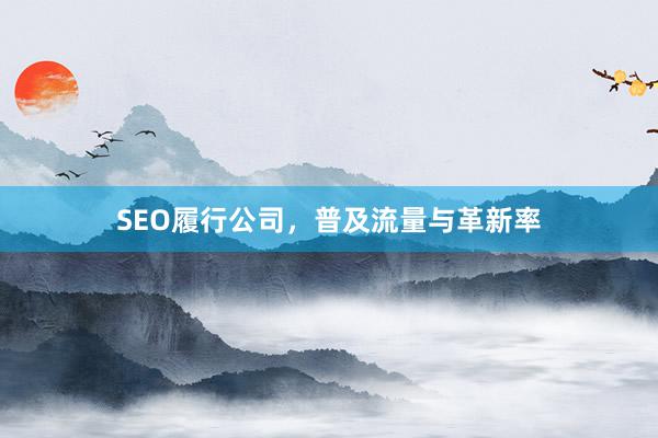 SEO履行公司，普及流量与革新率