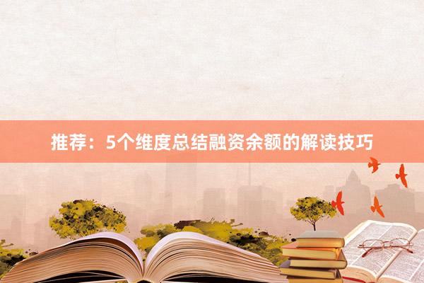 推荐：5个维度总结融资余额的解读技巧