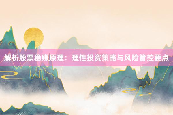解析股票稳赚原理：理性投资策略与风险管控要点