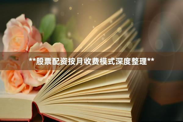 **股票配资按月收费模式深度整理**