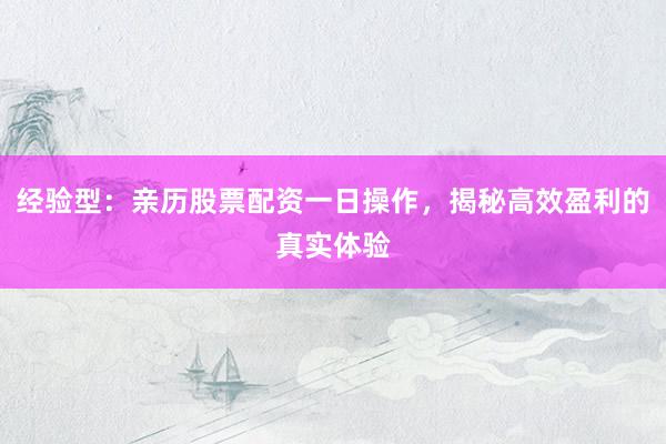 经验型：亲历股票配资一日操作，揭秘高效盈利的真实体验