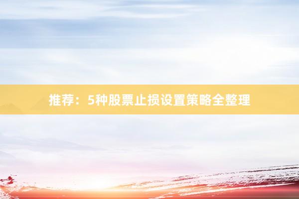 推荐：5种股票止损设置策略全整理