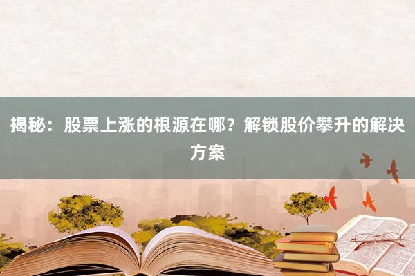 揭秘：股票上涨的根源在哪？解锁股价攀升的解决方案