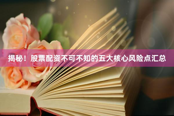 揭秘！股票配资不可不知的五大核心风险点汇总