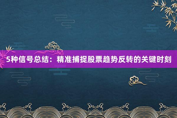 5种信号总结：精准捕捉股票趋势反转的关键时刻