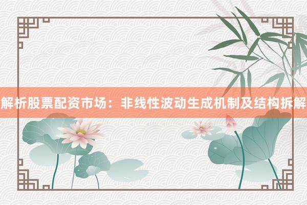 解析股票配资市场：非线性波动生成机制及结构拆解