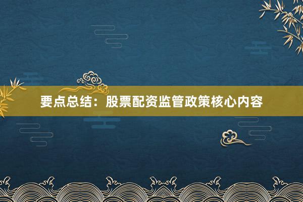 要点总结：股票配资监管政策核心内容