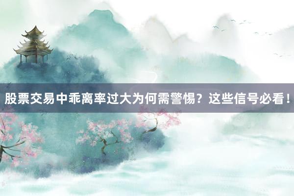 股票交易中乖离率过大为何需警惕？这些信号必看！