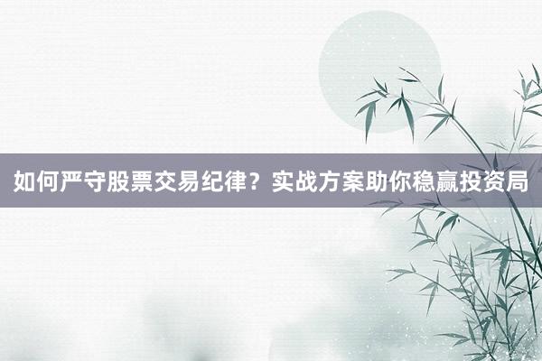 如何严守股票交易纪律？实战方案助你稳赢投资局