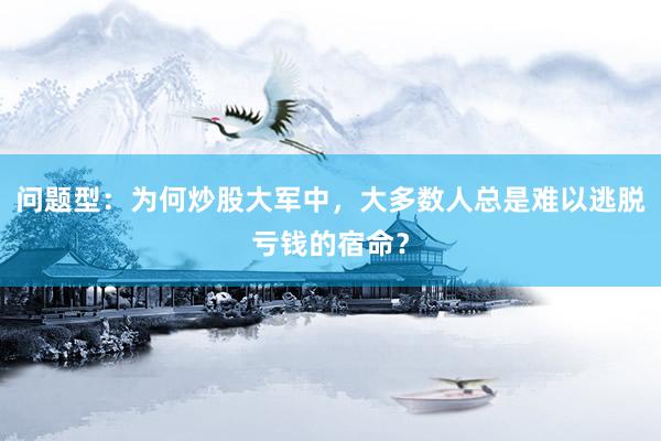 问题型：为何炒股大军中，大多数人总是难以逃脱亏钱的宿命？
