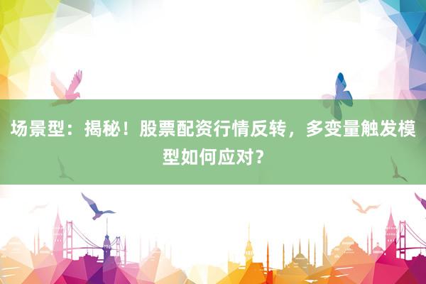 场景型：揭秘！股票配资行情反转，多变量触发模型如何应对？