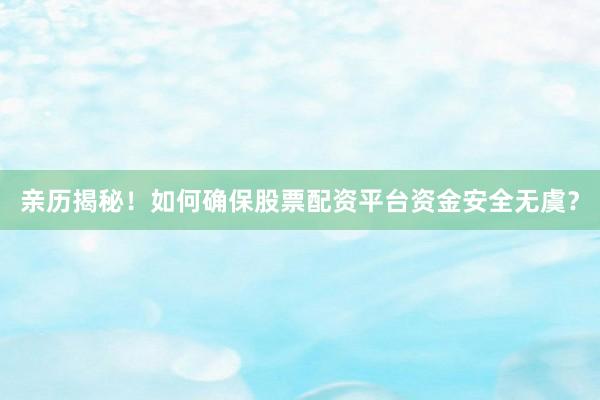 亲历揭秘！如何确保股票配资平台资金安全无虞？