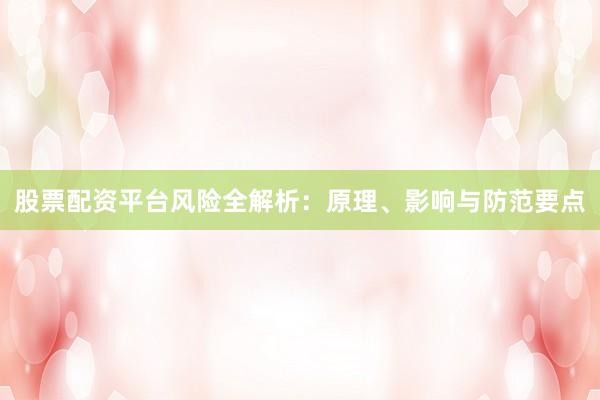 股票配资平台风险全解析：原理、影响与防范要点