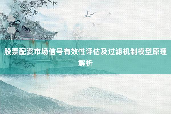 股票配资市场信号有效性评估及过滤机制模型原理解析