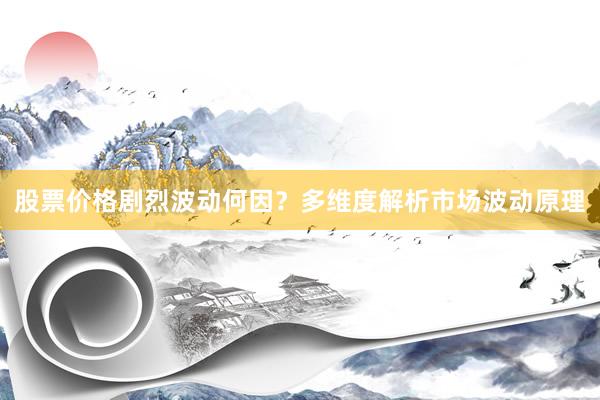 股票价格剧烈波动何因?多维度解析市场波动原理