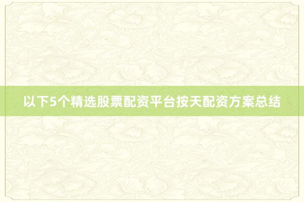 以下5个精选股票配资平台按天配资方案总结