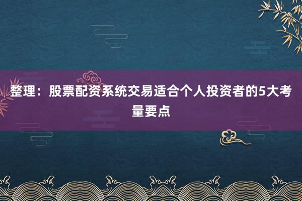 整理：股票配资系统交易适合个人投资者的5大考量要点