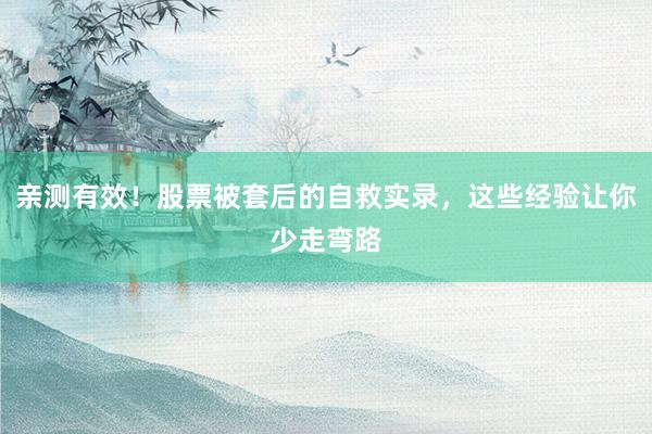 亲测有效！股票被套后的自救实录，这些经验让你少走弯路