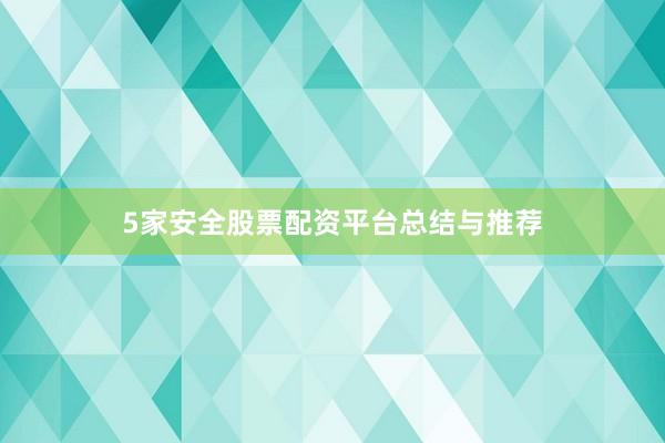 5家安全股票配资平台总结与推荐