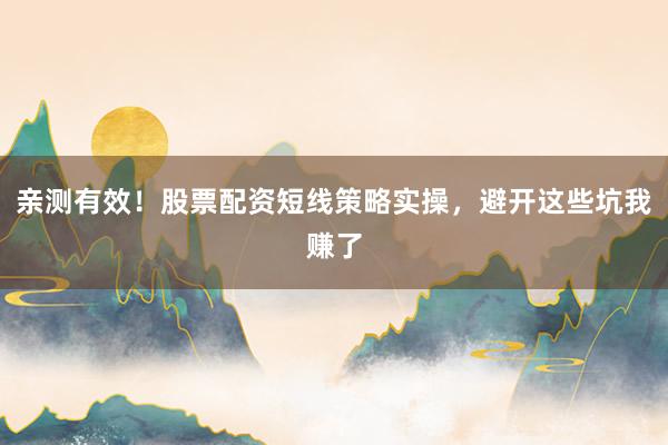 亲测有效！股票配资短线策略实操，避开这些坑我赚了