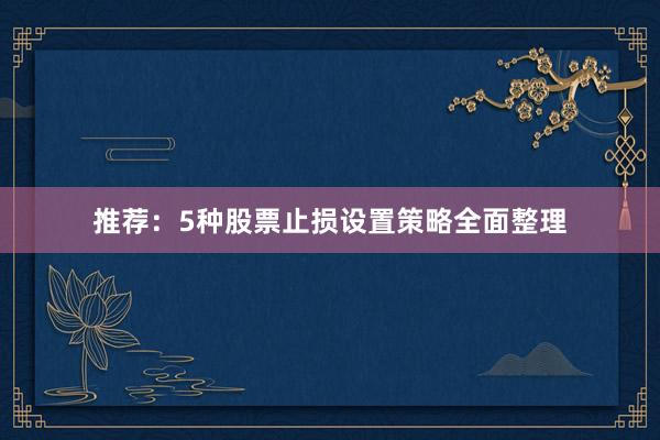 推荐：5种股票止损设置策略全面整理