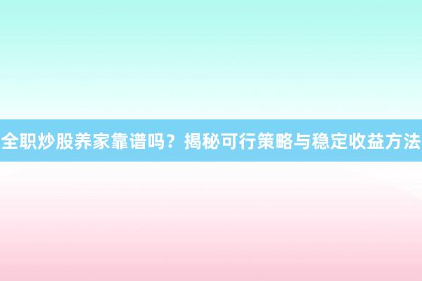 全职炒股养家靠谱吗？揭秘可行策略与稳定收益方法