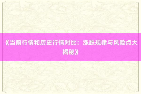 《当前行情和历史行情对比：涨跌规律与风险点大揭秘》