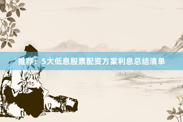 推荐：5大低息股票配资方案利息总结清单