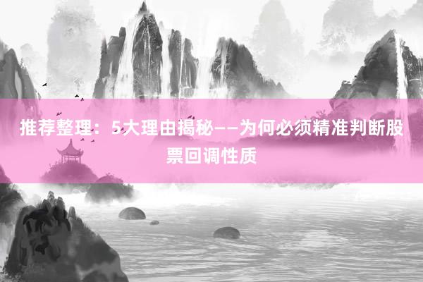 推荐整理：5大理由揭秘——为何必须精准判断股票回调性质