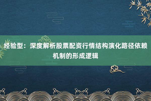 经验型：深度解析股票配资行情结构演化路径依赖机制的形成逻辑