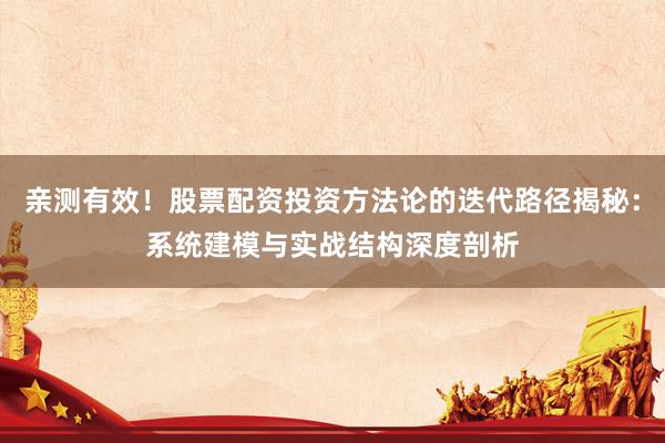 亲测有效！股票配资投资方法论的迭代路径揭秘：系统建模与实战结构深度剖析