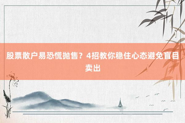 股票散户易恐慌抛售？4招教你稳住心态避免盲目卖出