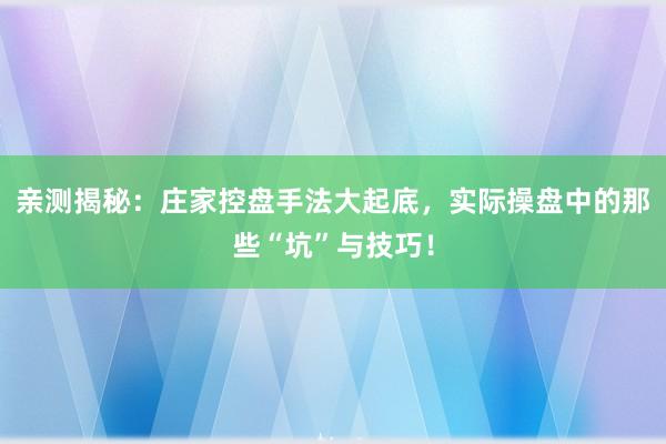 亲测揭秘：庄家控盘手法大起底，实际操盘中的那些“坑”与技巧！