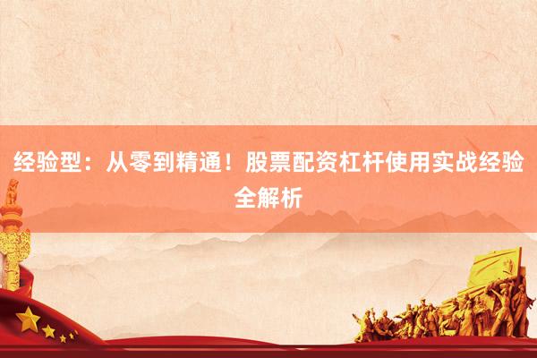 经验型：从零到精通！股票配资杠杆使用实战经验全解析