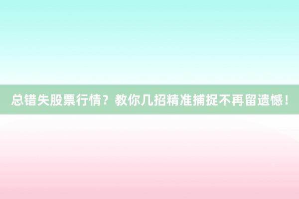 总错失股票行情？教你几招精准捕捉不再留遗憾！