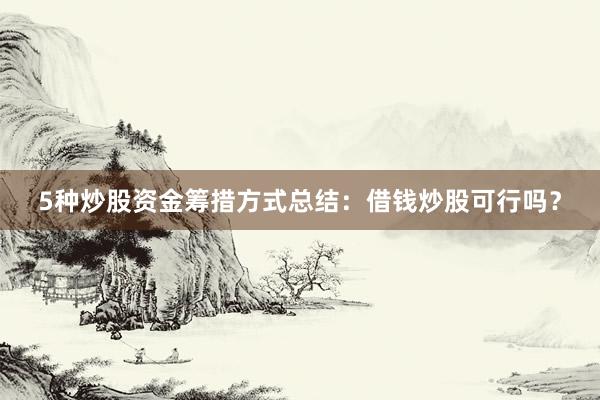 5种炒股资金筹措方式总结：借钱炒股可行吗？