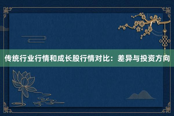 传统行业行情和成长股行情对比：差异与投资方向