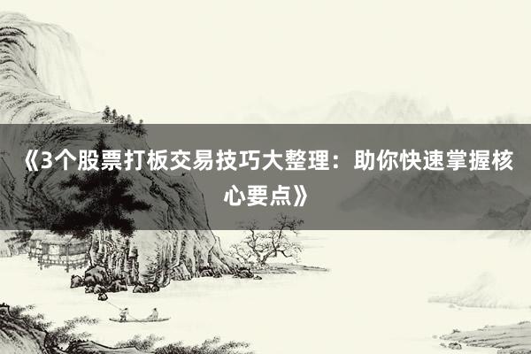《3个股票打板交易技巧大整理：助你快速掌握核心要点》