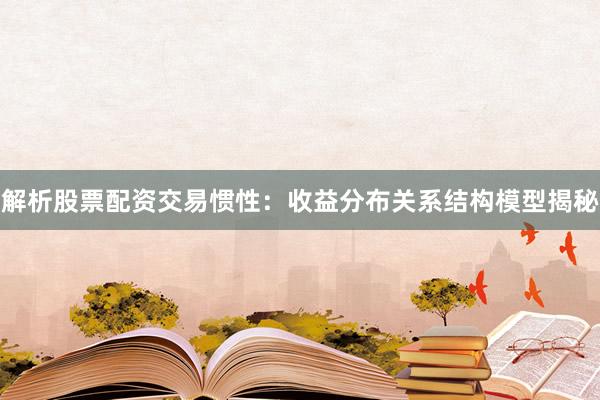 解析股票配资交易惯性：收益分布关系结构模型揭秘
