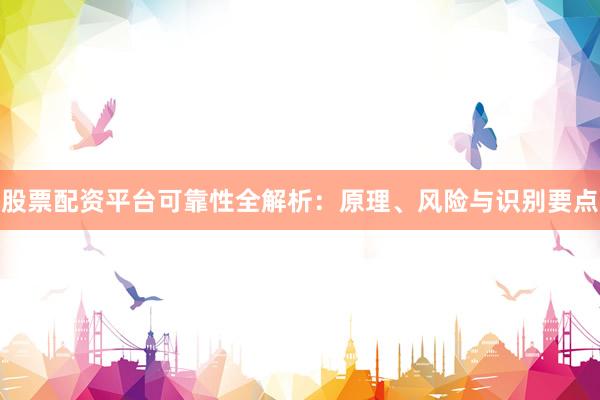 股票配资平台可靠性全解析：原理、风险与识别要点