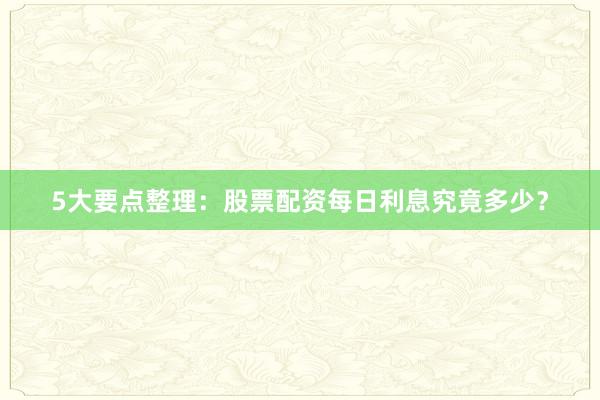5大要点整理：股票配资每日利息究竟多少？