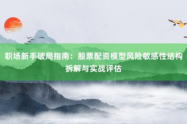 职场新手破局指南：股票配资模型风险敏感性结构拆解与实战评估