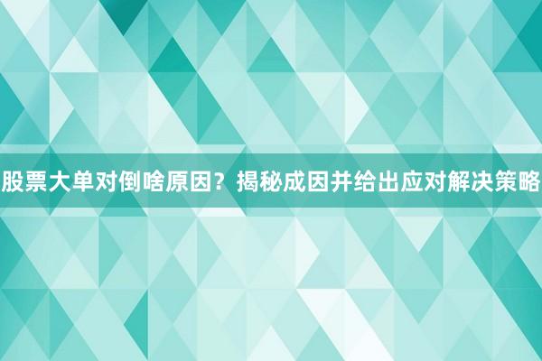 股票大单对倒啥原因？揭秘成因并给出应对解决策略