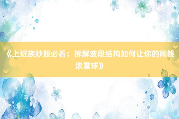 《上班族炒股必看：拆解波段结构如何让你的闲钱滚雪球》