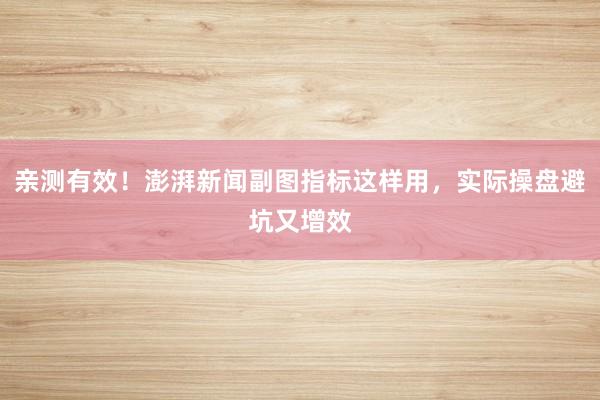 亲测有效！澎湃新闻副图指标这样用，实际操盘避坑又增效
