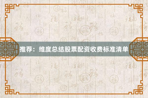 推荐:维度总结股票配资收费标准清单