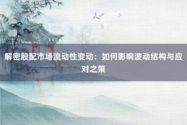 解密股配市场流动性变动：如何影响波动结构与应对之策