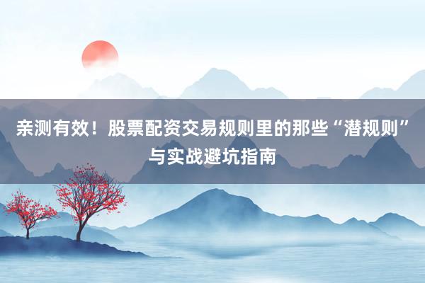 亲测有效！股票配资交易规则里的那些“潜规则”与实战避坑指南