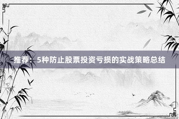 推荐：5种防止股票投资亏损的实战策略总结