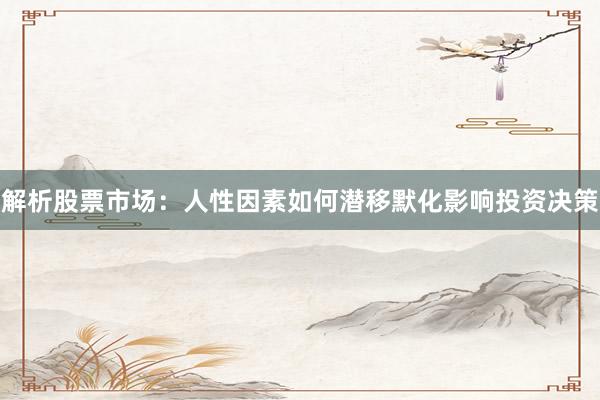 解析股票市场：人性因素如何潜移默化影响投资决策